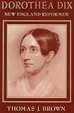 Brown, Thomas J.: Dorothea Dix: New England Reformer