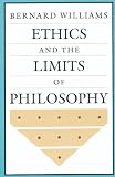 Williams, Bernard: Ethics and the Limits of Philosophy Williams, Bernard: Ethics and the Limits of Philosophy