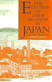 Gordon, Andrew: The Evolution of Labor Relations in Japan: Heavy Industry, 1853-1955 Gordon, Andrew: The Evolution of Labor Relations in Japan: Heavy Industry, 1853-1955