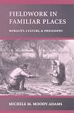 Moody-Adams, Michele M.: Fieldwork in Familiar Places: Morality, Culture, and Philosophy Moody-Adams, Michele M.: Fieldwork in Familiar Places: Morality, Culture, and Philosophy