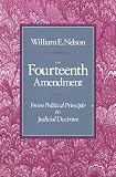 Nelson, William E.: The Fourteenth Amendment: From Political Principle to Judicial Doctrine
