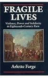 Farge, Arlette: Fragile Lives: Violence, Power and Solidarity in Eighteenth-Century Paris Farge, Arlette: Fragile Lives: Violence, Power and Solidarity in Eighteenth-Century Paris