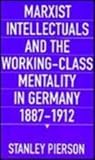Pierson, Stanley: Marxist Intellectuals and the Working-Class Mentality in Germany, 1887-1912