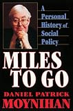 Moynihan, Daniel Patrick: Miles to Go: A Personal History of Social Policy Moynihan, Daniel Patrick: Miles to Go: A Personal History of Social Policy