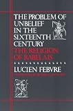 Febvre, Lucien Paul Victor: The Problem of Unbelief in the Sixteenth Century, the Religion of Rabelais Febvre, Lucien Paul Victor: The Problem of Unbelief in the Sixteenth Century, the Religion of Rabelais