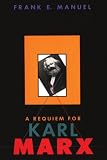 A Requiem for Karl Marx (0674763270) by Manuel, Frank E. Manuel, Frank E.: A Requiem for Karl Marx