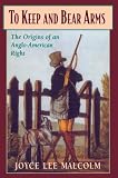 Malcolm, Joyce Lee: To Keep and Bear Arms: The Origins of an Anglo-American Right