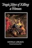 Loraux, Nicole: Tragic Ways of Killing a Woman Loraux, Nicole: Tragic Ways of Killing a Woman