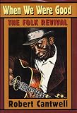 Cantwell, Robert: When We Were Good: The Folk Revival Cantwell, Robert: When We Were Good: The Folk Revival