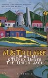 Clarke, Austin: Growing up Stupid under the Union Jack: A Memoir