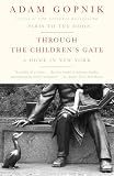 Gopnik, Adam: Through the Children's Gate: A Home in New York Gopnik, Adam: Through the Children's Gate: A Home in New York