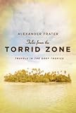 Frater, Alexander: Tales from the Torrid Zone: Travels in the Deep Tropics