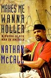 McCall, Nathan: Makes Me Wanna Holler: A Young Black Man in America