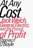 O'Boyle, Thomas F.: At Any Cost: Jack Welch, General Electric, and the Pursuit of Profit O'Boyle, Thomas F.: At Any Cost: Jack Welch, General Electric, and the Pursuit of Profit