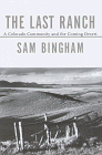 Bingham, Sam: The Last Ranch : A Colorado Community and the Coming Desert