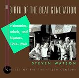 Watson, Steven: The Birth of the Beat Generation: Visionaries, Rebels, and Hipsters, 1944-1960