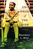 Bray, Rosemary L.: Unafraid of the Dark : A Memoir