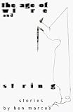 Marcus, Ben: The Age of Wire and String: Stories Marcus, Ben: The Age of Wire and String: Stories