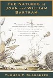 Slaughter, Thomas P.: The Natures of John and William Bartram : Two Pioneering Naturalists, Father and Son, in the Wilderness of Eighteenth-Century America Slaughter, Thomas P.: The Natures of John and William Bartram : Two Pioneering Naturalists, Father and Son, in the Wilderness of Eighteenth-Century America