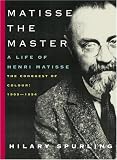 Spurling, Hilary: Matisse The Master: A Life Of Henri Matisse The Conquest Of Colour 1909-1954
