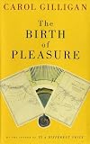 Gilligan, Carol: The Birth of Pleasure: A New Map of Love Gilligan, Carol: The Birth of Pleasure: A New Map of Love