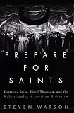 Watson, Steven: Prepare for Saints : Gertrude Stein, Virgil Thomson, and the Mainstreaming of American Modernism Watson, Steven: Prepare for Saints : Gertrude Stein, Virgil Thomson, and the Mainstreaming of American Modernism