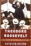 Dalton, Kathleen: Theodore Roosevelt: A Strenuous Life Dalton, Kathleen: Theodore Roosevelt: A Strenuous Life