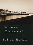 Barnes, Julian: Cross Channel Barnes, Julian: Cross Channel