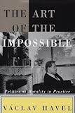 Havel, Václav: The Art of the Impossible : Politics As Morality in Practice Havel, Václav: The Art of the Impossible : Politics As Morality in Practice