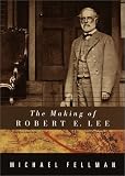 Fellman, Michael: The Making of Robert E. Lee Fellman, Michael: The Making of Robert E. Lee