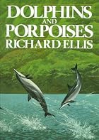 Dolphins and porpoises by Richard Ellis