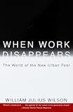Wilson, William Julius: When Work Disappears: The World of the New Urban Poor Wilson, William Julius: When Work Disappears: The World of the New Urban Poor