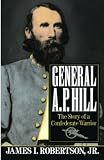 Robertson, James I.: General A.P. Hill: The Story of a Confederate Warrior