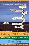 Iyer, Pico: Falling Off the Map: Some Lonely Places of the World Iyer, Pico: Falling Off the Map: Some Lonely Places of the World