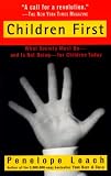 Leach, Penelope: Children First: What Society Must Do-And Is Not Doing-For Children Today