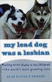 O'Donoghue, Brian Patrick: My Lead Dog Was a Lesbian: Mushing Across Alaska in the Iditarod-The World's Most Grueling Race O'Donoghue, Brian Patrick: My Lead Dog Was a Lesbian: Mushing Across Alaska in the Iditarod-The World's Most Grueling Race