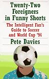 Davies, Peter: Twenty-Two Foreigners In Funny Shorts: The Intelligent Fan's Guide to Soccer and World Cup '94 Davies, Peter: Twenty-Two Foreigners In Funny Shorts: The Intelligent Fan's Guide to Soccer and World Cup '94
