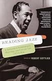 Gottlieb, Robert: Reading Jazz: A Gathering of Autobiography, Reportage, and Criticism from 1919 to Now Gottlieb, Robert: Reading Jazz: A Gathering of Autobiography, Reportage, and Criticism from 1919 to Now