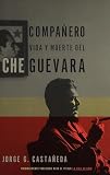 Castaneda, Jorge G.: Companero: Vida Y Muerte Del Che Guevara Castaneda, Jorge G.: Companero: Vida Y Muerte Del Che Guevara