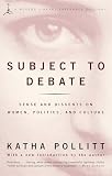 Pollitt, Katha: Subject to Debate: Sense and Dissents on Women, Politics, and Culture