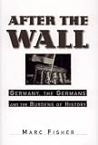 Fisher, Marc: After the Wall: Germany, the Germans and the Burdens of History Fisher, Marc: After the Wall: Germany, the Germans and the Burdens of History