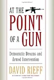 At The Point Of A Gun: Democratic Dreams And Armed Intervention (0684808676) by Rieff, David Rieff, David: At The Point Of A Gun: Democratic Dreams And Armed Intervention
