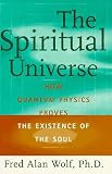Wolf, Fred A.: The Spiritual Universe: How Quantum Physics Proves the Existence of the Soul Wolf, Fred A.: The Spiritual Universe: How Quantum Physics Proves the Existence of the Soul