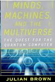 Brown, Julian: Minds, Machines and the Multiverse : The Quest for the Quantum Computer Brown, Julian: Minds, Machines and the Multiverse : The Quest for the Quantum Computer