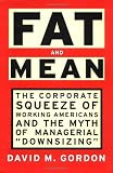 Gordon, David M.: Fat and Mean : The Corporate Squeeze of Working Americans and the Myth of Managerial Downsizing Gordon, David M.: Fat and Mean : The Corporate Squeeze of Working Americans and the Myth of Managerial Downsizing