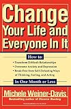 Weiner-Davis, Michele: Change Your Life and Everyone in It: How to  Transform Difficult Relationships over Come Anxiety and Depression Break Free from Self-Defeating Ways of Thinking, Feeling, and Acting in on