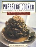 Lacalamita, Tom: The Ultimate Pressure Cooker Cookbook : More Than 75 Foolproof Irresistible Recipes Tested in All the Most Popular Models