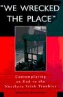 Stevenson, Jonathan: We Wrecked the Place: Contemplating an End to the Northern Irish Troubles Stevenson, Jonathan: We Wrecked the Place: Contemplating an End to the Northern Irish Troubles