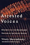 Shentalinskii, Vitalii: Arrested Voices: Resurrecting the Disappeared Writers of the Soviet Regime Shentalinskii, Vitalii: Arrested Voices: Resurrecting the Disappeared Writers of the Soviet Regime