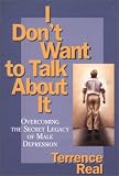 Real, Terrence: I Don't Want to Talk About It: Overcoming the Secret Legacy of Male Depression Real, Terrence: I Don't Want to Talk About It: Overcoming the Secret Legacy of Male Depression